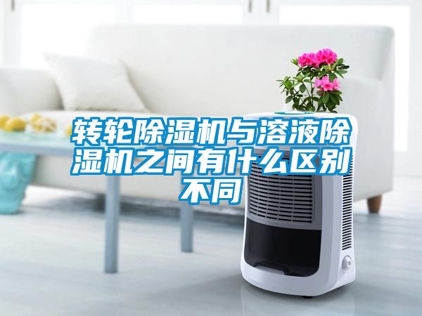转轮除湿机与溶液除湿机之间有什么区别不同