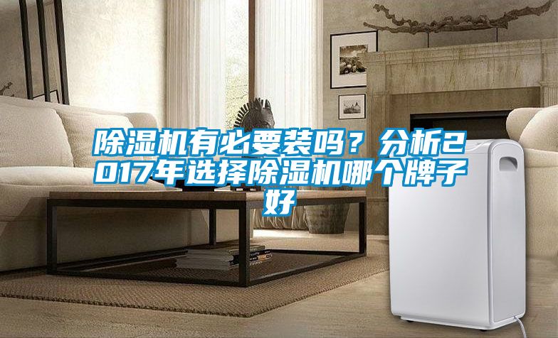 除湿机有必要装吗？分析2017年选择除湿机哪个牌子好