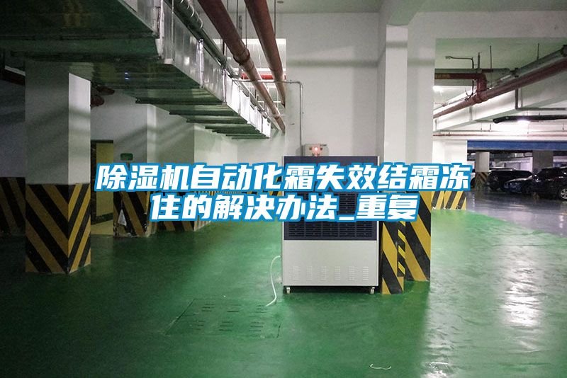 除湿机自动化霜失效结霜冻住的解决办法_重复