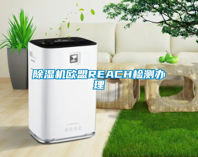 除湿机欧盟REACH检测办理