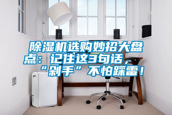 除湿机选购妙招大盘点：记住这3句话，“剁手”不怕踩雷！
