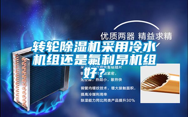 转轮除湿机采用冷水机组还是氟利昂机组好？
