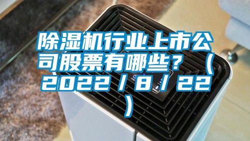 除湿机行业上市公司股票有哪些？（2022／8／22）