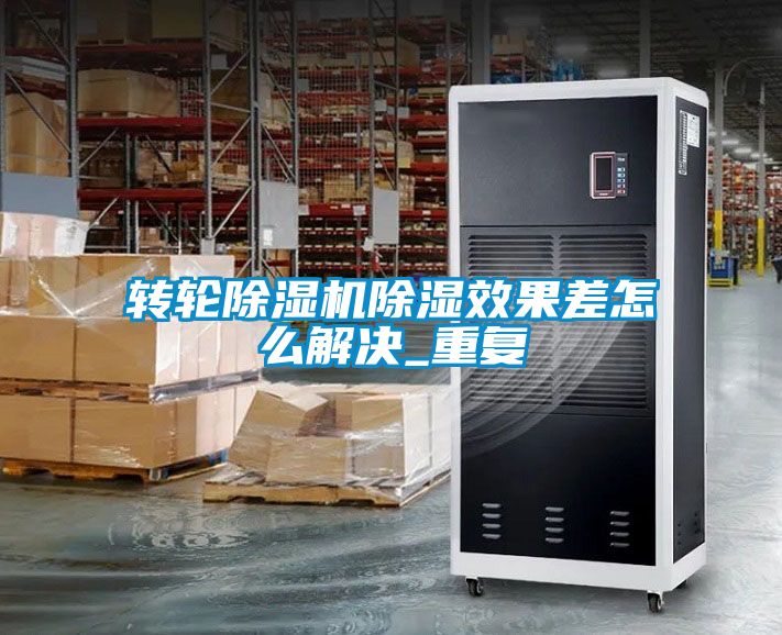 转轮除湿机除湿效果差怎么解决_重复