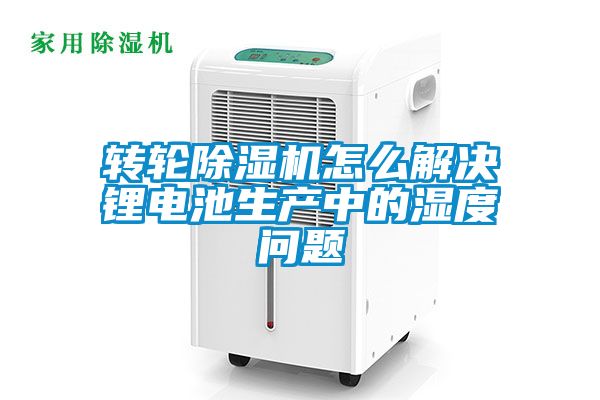 转轮除湿机怎么解决锂电池生产中的湿度问题