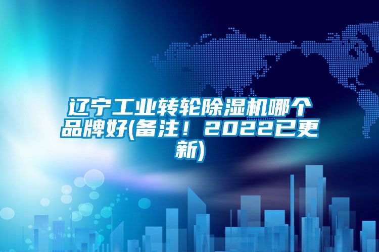 辽宁工业转轮除湿机哪个品牌好(备注！2022已更新)