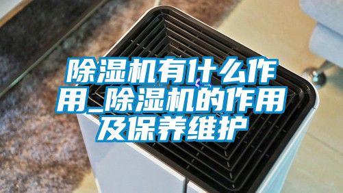 除湿机有什么作用_除湿机的作用及保养维护