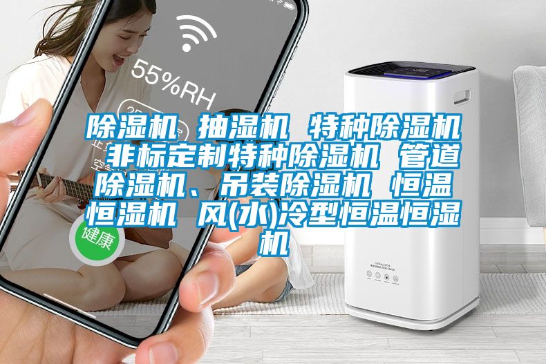 除湿机 抽湿机 特种除湿机 非标定制特种除湿机 管道除湿机、吊装除湿机 恒温恒湿机 风(水)冷型恒温恒湿机