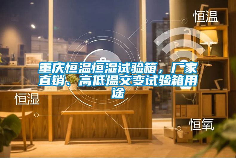 重庆恒温恒湿试验箱，厂家直销、高低温交变试验箱用途