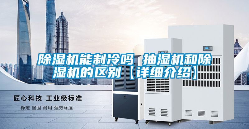 除湿机能制冷吗 抽湿机和除湿机的区别【详细介绍】