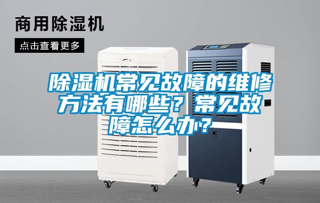 除湿机常见故障的维修方法有哪些？常见故障怎么办？