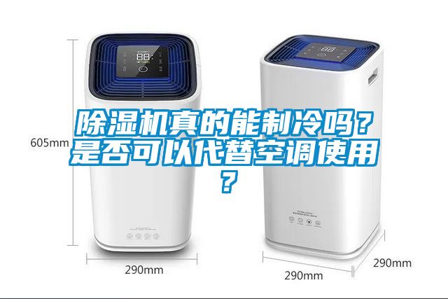 除湿机真的能制冷吗？是否可以代替空调使用？