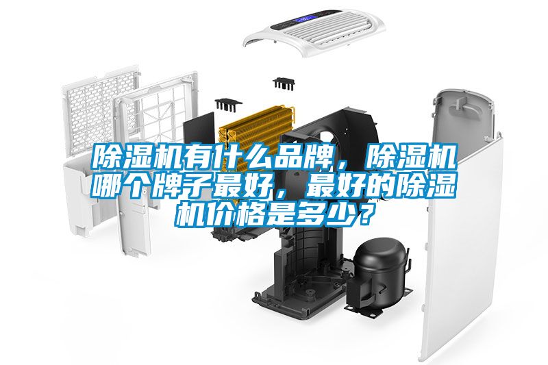 除湿机有什么品牌，除湿机哪个牌子最好，最好的除湿机价格是多少？