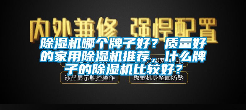 除湿机哪个牌子好？质量好的家用除湿机推荐，什么牌子的除湿机比较好？