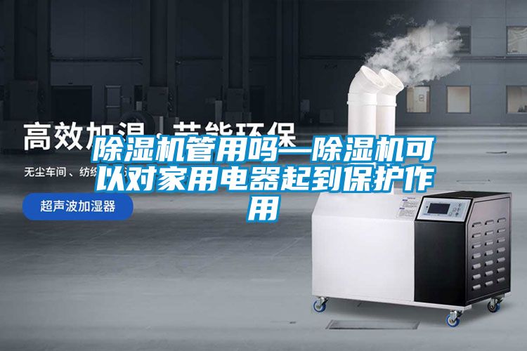 除湿机管用吗—除湿机可以对家用电器起到保护作用