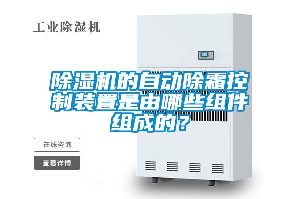 除湿机的自动除霜控制装置是由哪些组件组成的？