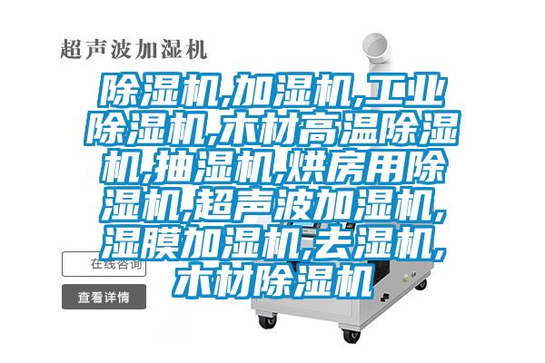 除湿机,加湿机,工业除湿机,木材高温除湿机,抽湿机,烘房用除湿机,超声波加湿机,湿膜加湿机,去湿机,木材除湿机