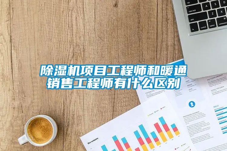 除湿机项目工程师和暖通销售工程师有什么区别