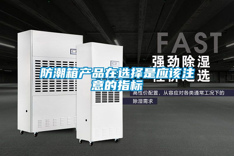 防潮箱产品在选择是应该注意的指标