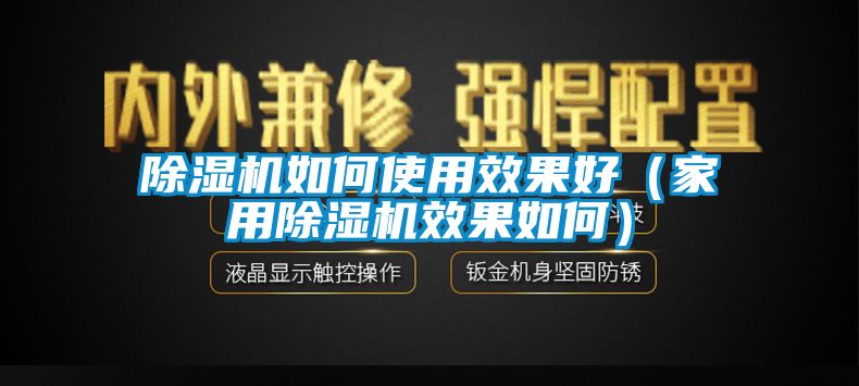 除湿机如何使用效果好（家用除湿机效果如何）