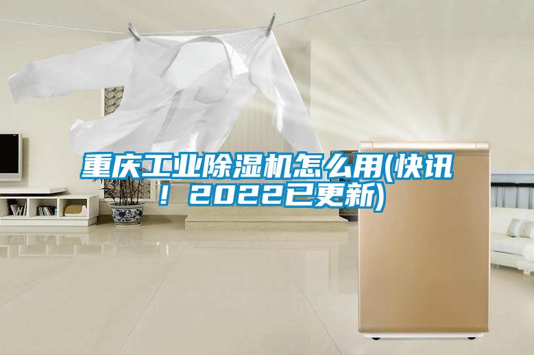 重庆工业除湿机怎么用(快讯！2022已更新)