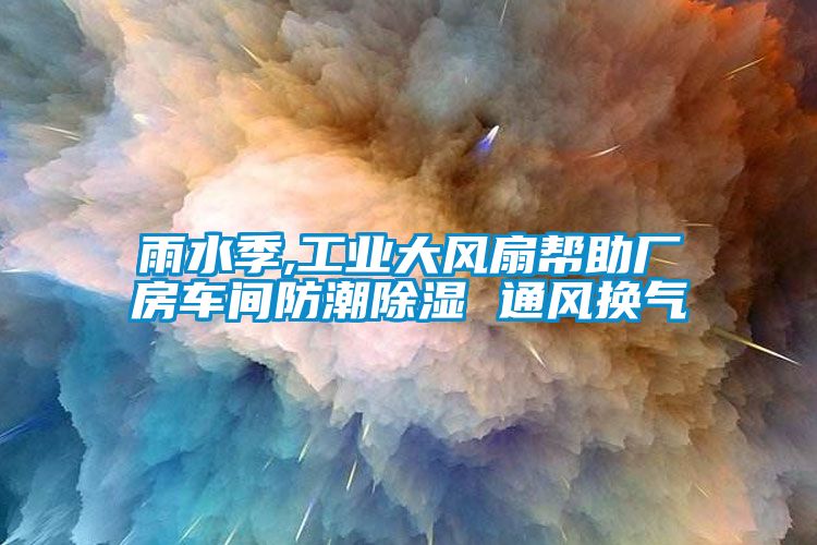 雨水季,工业大风扇帮助厂房车间防潮除湿 通风换气
