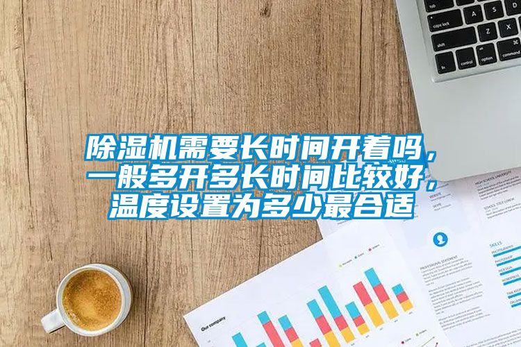 除湿机需要长时间开着吗，一般多开多长时间比较好，温度设置为多少最合适