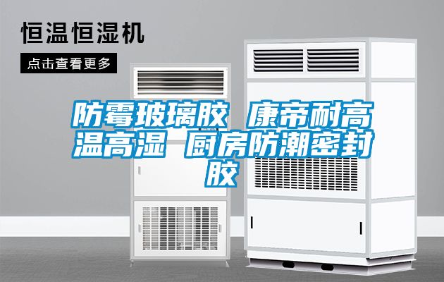 防霉玻璃胶 康帝耐高温高湿 厨房防潮密封胶