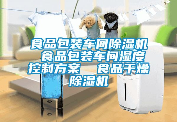 食品包装车间除湿机 食品包装车间湿度控制方案  食品干燥除湿机