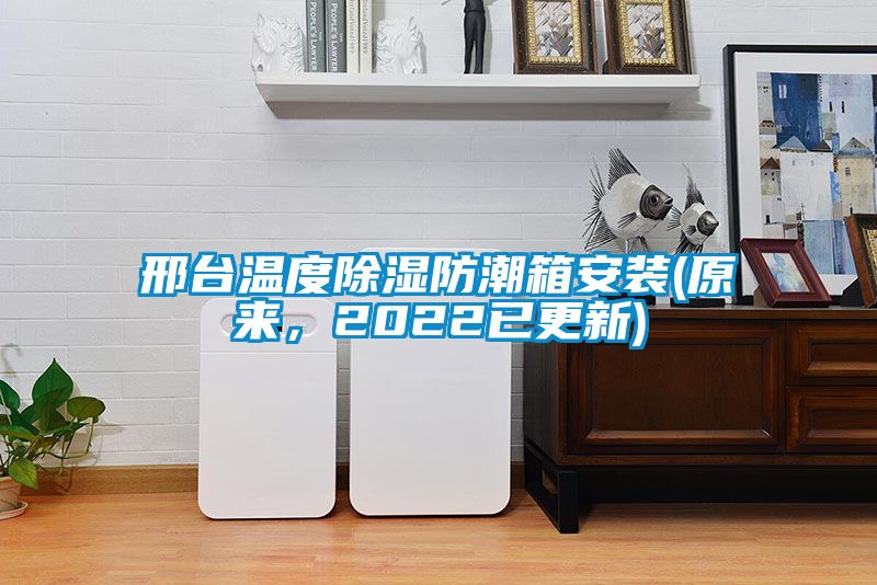 邢台温度除湿防潮箱安装(原来，2022已更新)