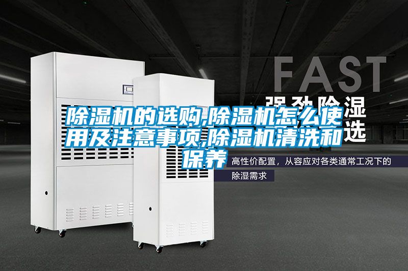 除湿机的选购,除湿机怎么使用及注意事项,除湿机清洗和保养