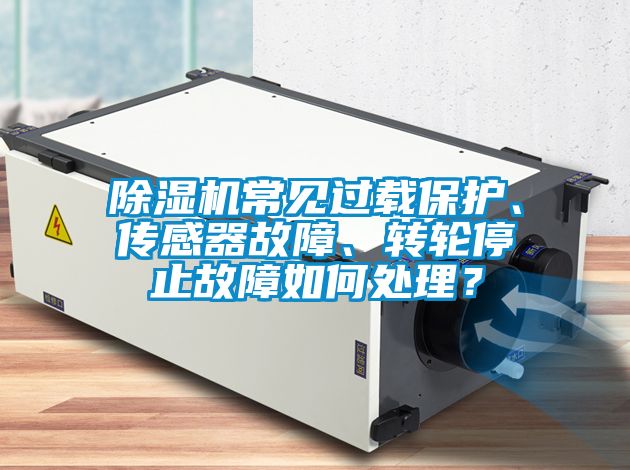 除湿机常见过载保护、传感器故障、转轮停止故障如何处理？