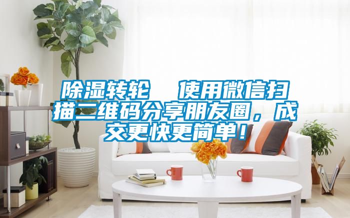除湿转轮  使用微信扫描二维码分享朋友圈，成交更快更简单！