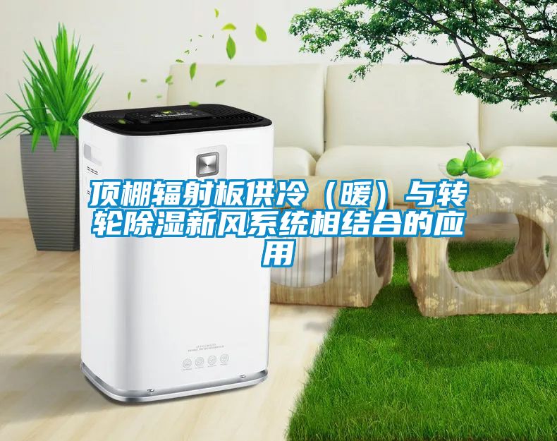 顶棚辐射板供冷（暖）与转轮除湿新风系统相结合的应用