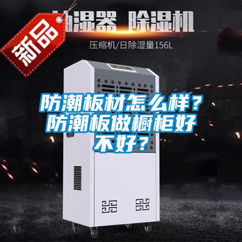 防潮板材怎么样？防潮板做橱柜好不好？