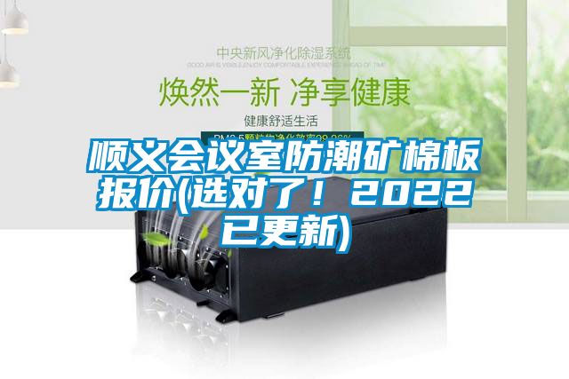 顺义会议室防潮矿棉板报价(选对了！2022已更新)