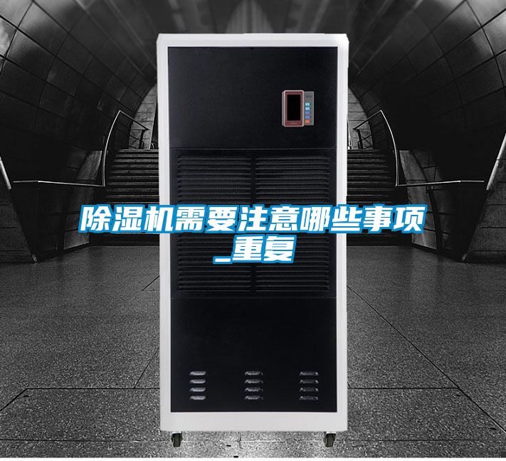 除湿机需要注意哪些事项_重复