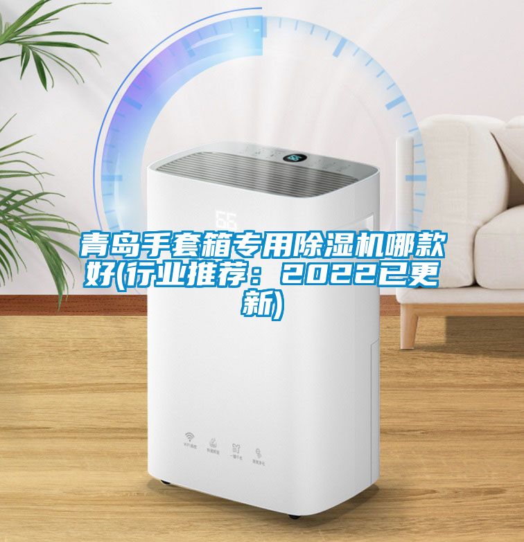 青岛手套箱专用除湿机哪款好(行业推荐：2022已更新)