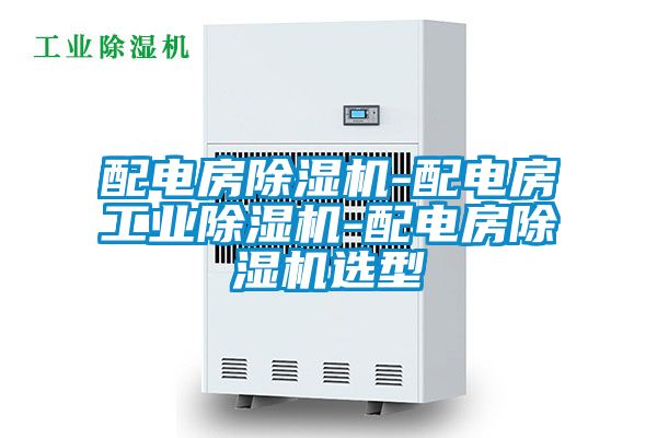 配电房除湿机-配电房工业除湿机-配电房除湿机选型