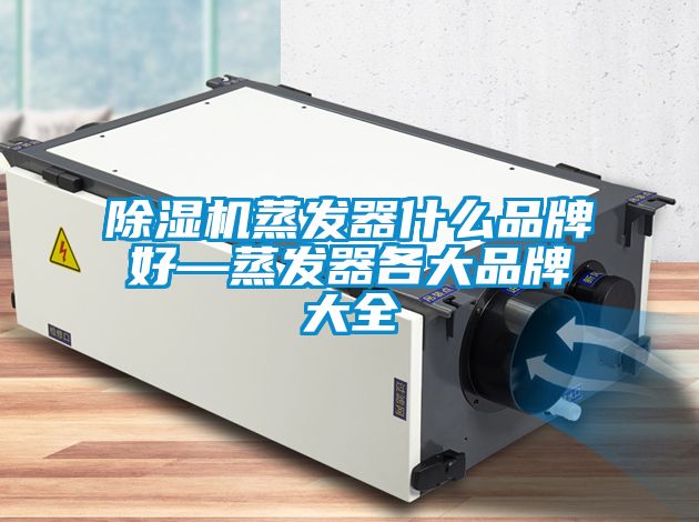除湿机蒸发器什么品牌好—蒸发器各大品牌大全
