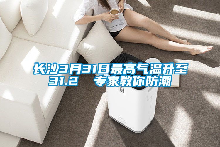 长沙3月31日最高气温升至31.2℃ 专家教你防潮