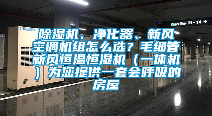 除湿机、净化器、新风空调机组怎么选？毛细管新风恒温恒湿机（一体机）为您提供一套会呼吸的房屋