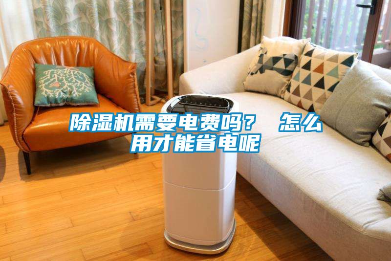 除湿机需要电费吗？ 怎么用才能省电呢