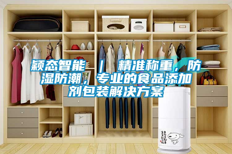 颖态智能 ｜ 精准称重，防湿防潮，专业的食品添加剂包装解决方案
