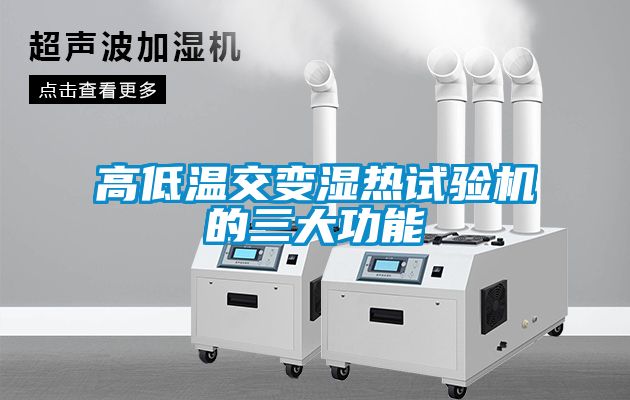 高低温交变湿热试验机的三大功能