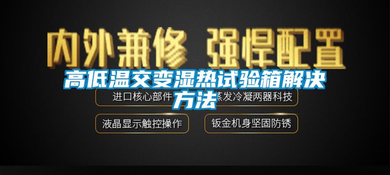 高低温交变湿热试验箱解决方法