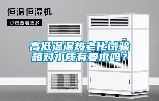 高低温湿热老化试验箱对水质有要求吗？