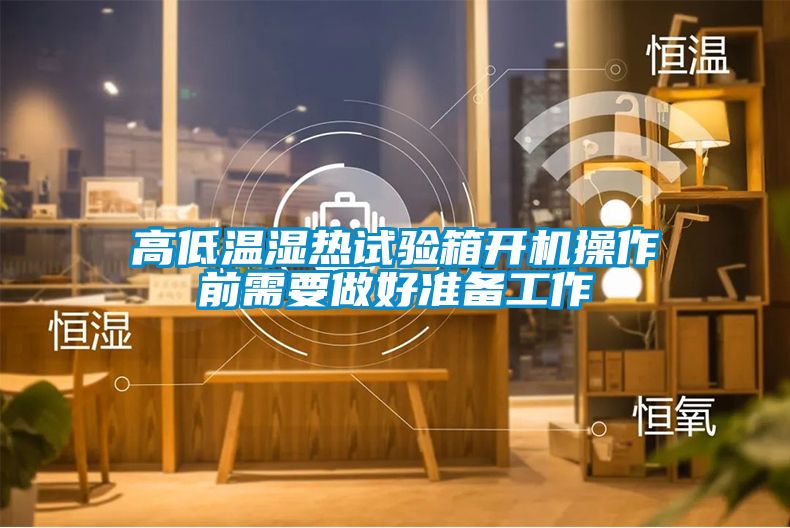 高低温湿热试验箱开机操作前需要做好准备工作