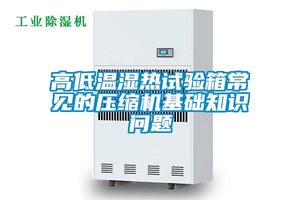 高低温湿热试验箱常见的压缩机基础知识问题