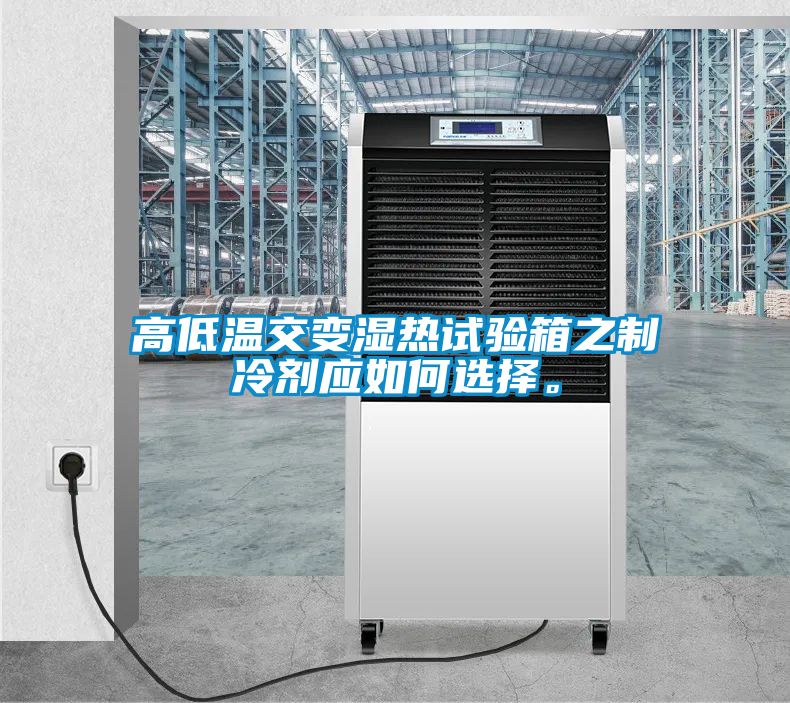 高低温交变湿热试验箱之制冷剂应如何选择。